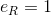 eR=1