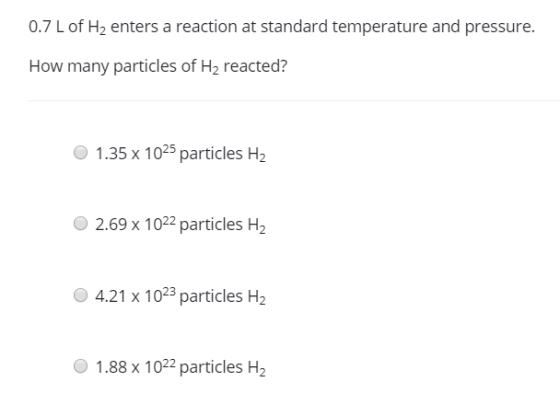 0.7 L of H2 enters a reaction at standard temperature and pressure. How many particles of H2 reacted? 1.35 x 1025 particles H