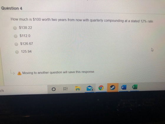 Question 4 How much is $100 worth two years from now with quarterly compounding at a stated 12% rate. $138.22 $112.0 $126.67