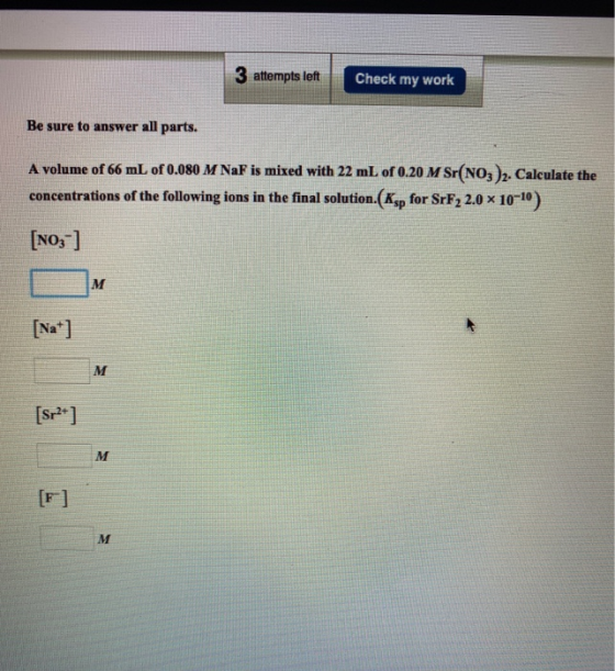 3 attempts left Check my work Be sure to answer all parts. A volume of 66 mL of 0.080 M NaF is mixed with 22 mL of 0.20 M Sr(