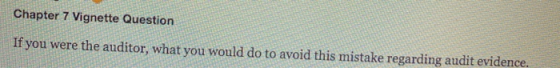 Chapter 7 Vignette Question If you were the auditor, what you would do to avoid this mistake regarding audit evidence.