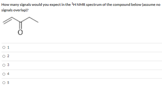How many signals would you expect in the 1H NMR spectrum of the compound below (assume no signals overlap)? O 1 O2 3 4 O 5