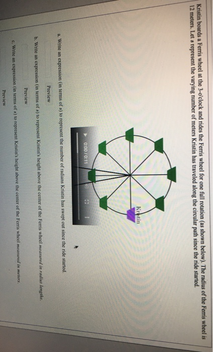 Kristin boards a Ferris wheel at the 3-oclock and rides the Ferris wheel for one full rotation (as shown below). The radius