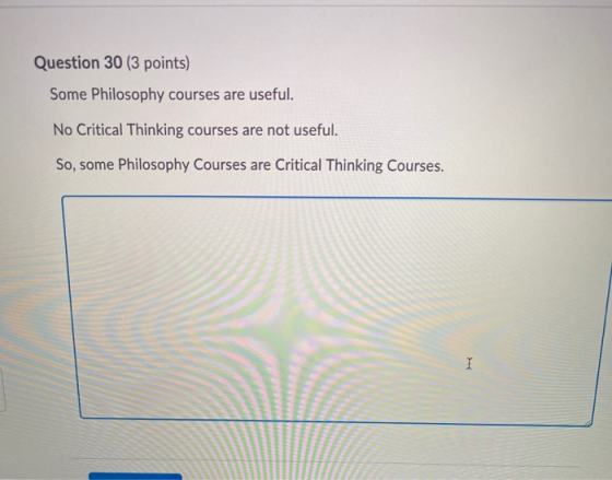 Question 30 (3 points) Some Philosophy courses are useful. No Critical Thinking courses are not useful. So, some Philosophy C