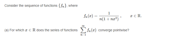 Consider the sequence of functions fn3. where x ER. (a) For which z e R does the series of functions (x) converge pointwise?