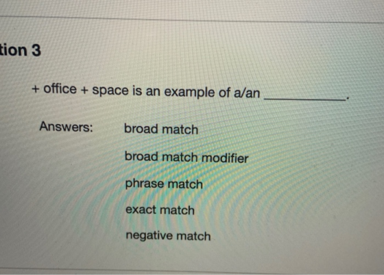 tion 3 + office + space is an example of a/an Answers: broad match broad match modifier phrase match exact match negative mat