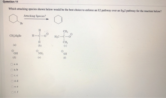 Question 11 Which attacking species shown below would be the best choice to enforce an E2 pathway over an Sp2 pathway for the