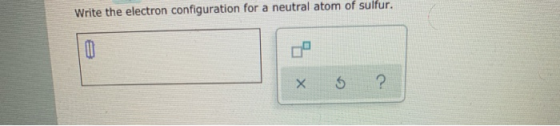 Write the electron configuration for a neutral atom of sulfur. x 5 ?