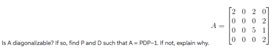 А 2 0 2 0 0 0 0 2 0 0 5 1 0 0 0 2 Is A diagonalizable? If so, find P and D such that A = PDP-1. If not, explain why.
