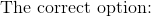 \text{The correct option: }