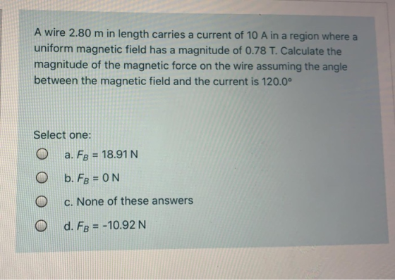 A wire 2.80 m in length carries a current of 10 A in a region where a uniform magnetic field has a magnitude of 0.78 T. Calcu