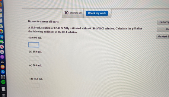 10 attempts left Check my work Be sure to answer all parts Report HI A 10.0-ml solution of 0.540 M NH, is titrated with a 0.1