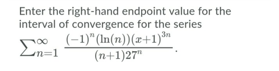 Enter the right-hand endpoint value for the interval of convergence for the series r oo (-1) (ln(n))(x+1)3n Zn=1 (n+1)27