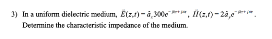 3) In a uniform dielectric medium, Ē(z,t)= a 300ejkz+ja, H(z,t) = 2a, ekat jer. Determine the characteristic impedance of the