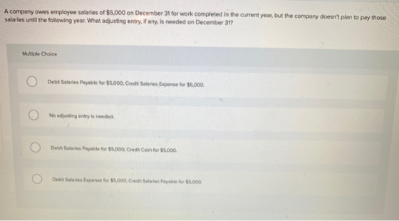 A company owes employee salaries of $5,000 on December 31 for work completed in the current year, but the company doesnt pla