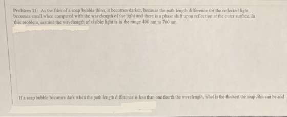 Problem 11: As the film of a soap bubble thins, it becomes darker, because the path length difference for the reflected light