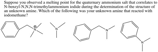 Suppose you observed a melting point for the quaternary ammonium salt that correlates to N-benzyl-N,N,N-trimethylammonium iodide during the determination of the structure of an unknown amine. Which of the following was your unknown amine that reacted with iodomethane?