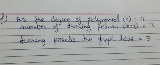 f) As the degree of polynomial (n) = 4 number of surning points (n-1) = 3 turning points points the graph have