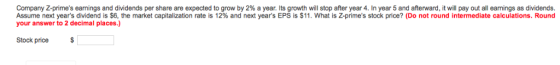 Company Z primes earnings and dividends per share are expected to grow by 2% a year. Its growth will stop after year 4 In ye