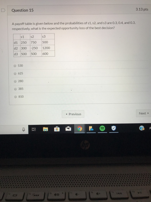 3.13 pts D Question 15 A payoff table is given below and the probabilities of s1, s2, and s3 are 0.3, 0.4, and O.3, respectiv