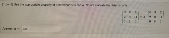 (1 point) Use the appropriate property of determinants to find a. Do not evaluate the determinants. 10 6 6 1 0 3 3 2 0 11 = 2