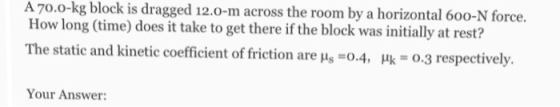 A 70.0-kg block is dragged 12.0-m across the room