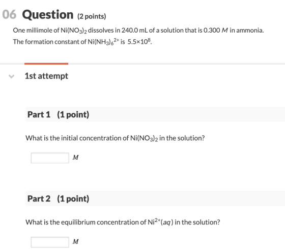 06 Question (2 points) One millimole of Ni(NO3)2 dissolves in 240.0 mL of a solution that is 0.300 M in ammonia. The formatio