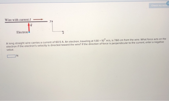 Check my work Wire with current I Electron A long straight wire carries a current of 60.5 A. An electron, traveling at 1.00x