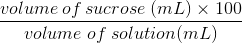 \frac{volume \: of \: sucrose \; (mL) \times 100 }{volume\; of \; solution (mL)}