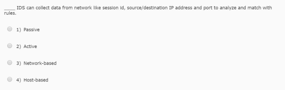 IDS can collect data from network like session id, source/destination IP address and port to analyze and match with rules. 1) Passive 2) Active O 3) Network-based O 4) Host-based