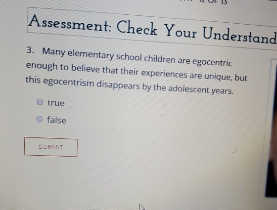 Assessment: Check Your Understand 3. Many elementary school children are egocentric enough to believe that their experiences