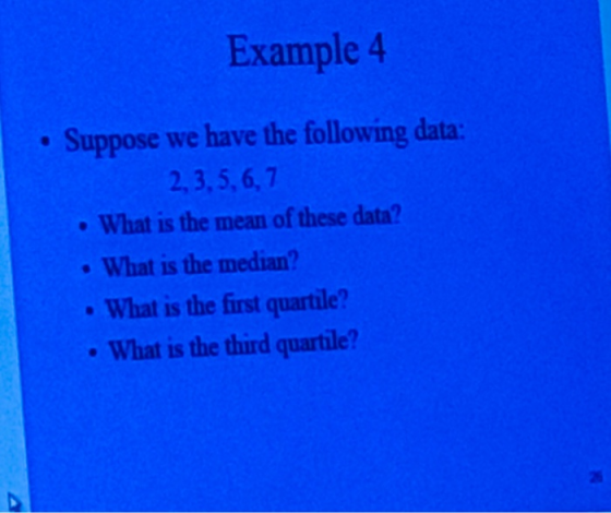 Example 4 Suppose we have the following data: 2, 3, 5, 6,7 What is the mean of these data? What is the median? What is the first quartile? What is the third quartile? 26