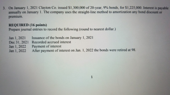 3. On January 1, 2021 Clayton Co. issued $1,300,000 of 20-year, 9% bonds, for $1,225,000. Interest is payable annually on Jan