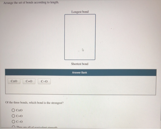 Arrange the set of bonds according to length. Longest bond Shortest bond Answer Bank CEO CEO C-o Of the three bonds, which bo