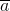 \overline{a}