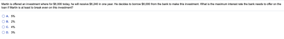 Martin is offered an investment where for $6,000 today, he will receive $6,240 in one year. He decides to borrow $6,000 from