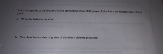 3. How many grams of aluminum chloride are formed when 30.0 grams of aluminum are reacted with chlorine gas? a. Write the bal