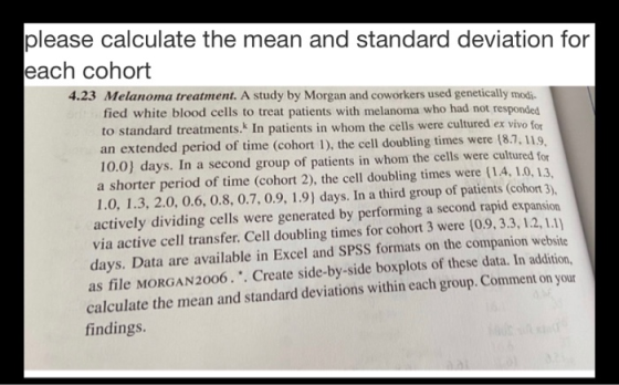 please calculate the mean and standard deviation for each cohort 4.23 Melanoma treatment. A study by Morgan and coworkers use
