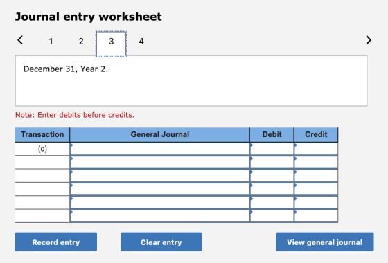 Journal entry worksheet < 1 2 3 December 31, Year 2. Note: Enter debits before credits. General Journal Debit Credit Transact