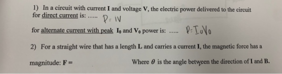 1) In a circuit with current I and voltage V, the electric power delivered to the circuit for direct current is: for alternate current with peak lo and Vo power is: !Toyo 2) For a straight wire that has a length L and carries a current I, the magnetic force has a magnitude: F- where θ is the angle between the direction of l and B.