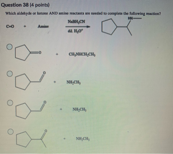 Question 38 (4 points) Which aldehyde or ketone AND amine reactants are needed to complete the following reaction? HN- NaBH3C