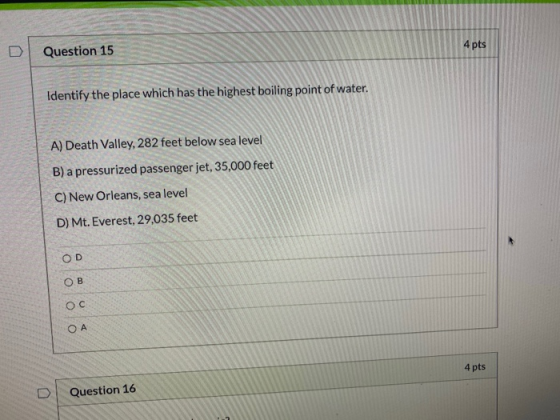 4 pts Question 15 Identify the place which has the highest boiling point of water. A) Death Valley, 282 feet below sea level