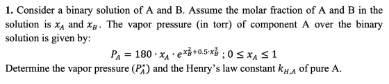 1. Consider a binary solution of A and B. Assume the molar fraction of A and B in the solution is xa and Xb. The vapor pressu