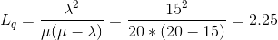 L_q = \frac{\lambda ^2}{\mu (\mu -\lambda )} = \frac{15^2}{20*(20-15)} = 2.25