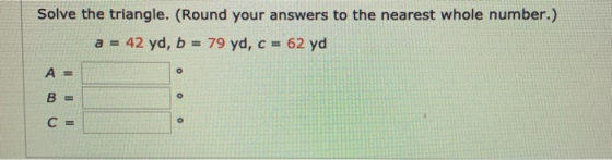 Solve the triangle. (Round your answers to the nearest whole number.) a = 42 yd, b = 79 yd, c = 62 yd 0 B = 0 0
