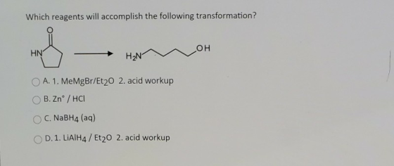 Which reagents will accomplish the following transformation? OH HN H2N A. 1. MeMgBr/Et20 2. acid workup B. Zn° / HCI OC. NaBH
