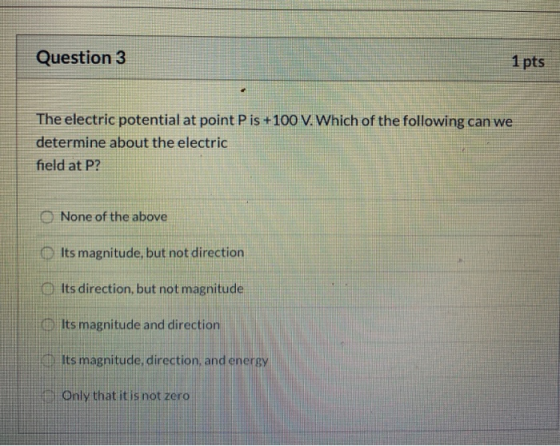 Question 3 1 pts The electric potential at point Pis +100 V. Which of the following can we determine about the electric field