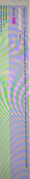 Given /(2) = ? - 8, find the average rate of change of f(x) on the interval 17, 7+h). Your answer will be an expression invol