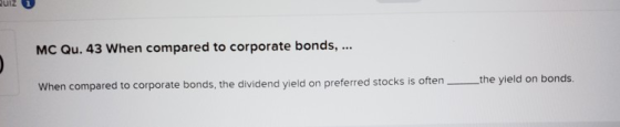 MC Qu.43 When compared to corporate bonds, ... When compared to corporate bonds, the dividend yield on preferred stocks is of