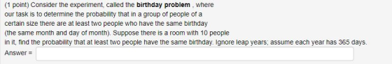 (1 point) Consider the experiment, called the birthday problem, where our task is to determine the probability that in a grou